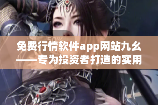 免費行情軟件app網(wǎng)站九幺——專為投資者打造的實用工具
