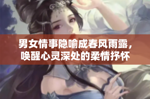 男女情事隱喻成春風(fēng)雨露，喚醒心靈深處的柔情抒懷