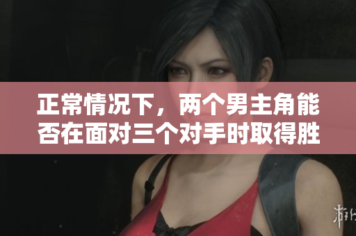 正常情況下，兩個男主角能否在面對三個對手時取得勝利？