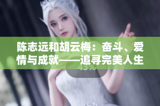 陳志遠(yuǎn)和胡云梅：奮斗、愛(ài)情與成就——追尋完美人生