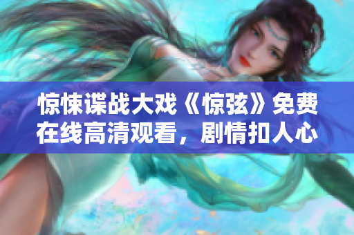 驚悚諜戰(zhàn)大戲《驚弦》免費在線高清觀看，劇情扣人心弦！