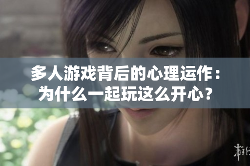 多人游戲背后的心理運作：為什么一起玩這么開心？