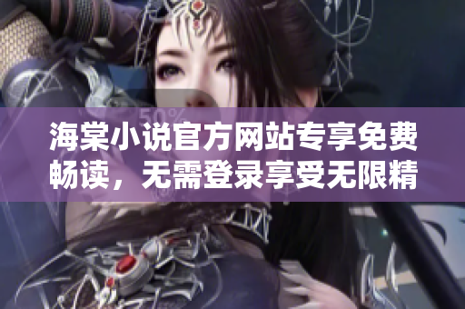 海棠小說官方網站專享免費暢讀，無需登錄享受無限精彩故事
