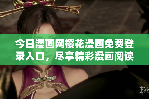 今日漫畫網櫻花漫畫免費登錄入口，盡享精彩漫畫閱讀
