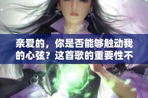 親愛的，你是否能夠觸動(dòng)我的心弦？這首歌的重要性不能被低估