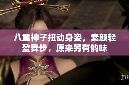 八重神子扭動身姿，素顏輕盈舞步，原來另有韻味