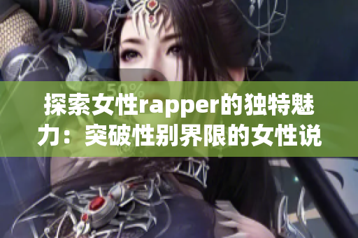 探索女性rapper的獨(dú)特魅力：突破性別界限的女性說唱藝術(shù)(1)