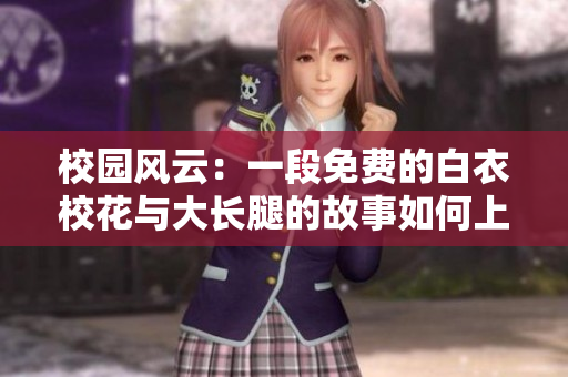 校園風云：一段免費的白衣校花與大長腿的故事如何上演