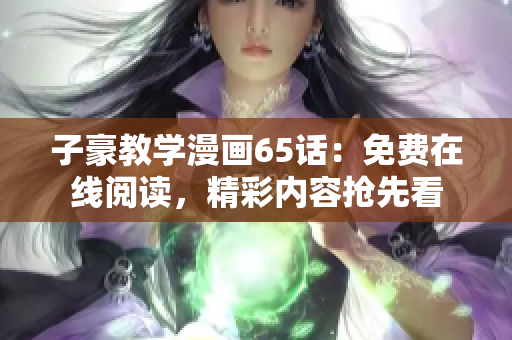 子豪教學(xué)漫畫65話：免費(fèi)在線閱讀，精彩內(nèi)容搶先看