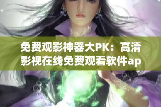 免費觀影神器大PK：高清影視在線免費觀看軟件app排行榜
