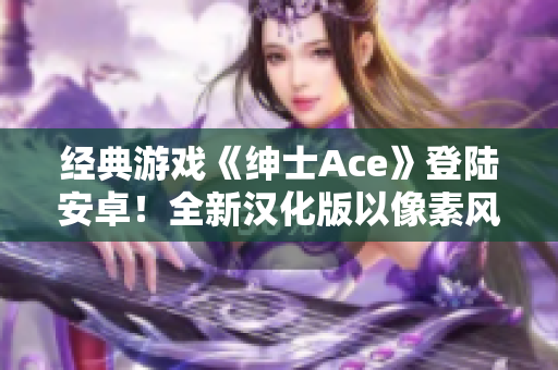 經典游戲《紳士Ace》登陸安卓！全新漢化版以像素風格閃耀登場