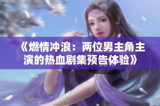 《燃情沖浪：兩位男主角主演的熱血劇集預告體驗》