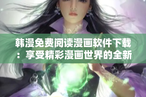 韓漫免費閱讀漫畫軟件下載：享受精彩漫畫世界的全新方式