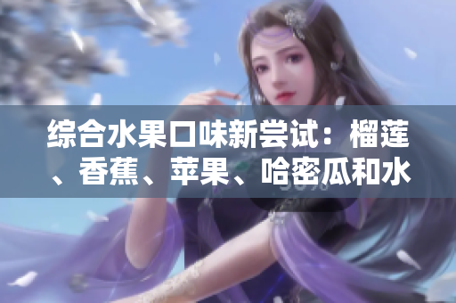 綜合水果口味新嘗試：榴蓮、香蕉、蘋果、哈密瓜和水蜜桃