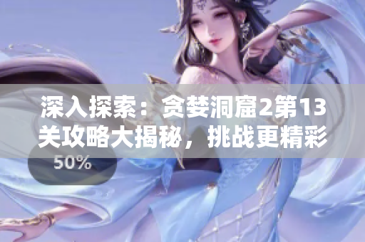 深入探索：貪婪洞窟2第13關攻略大揭秘，挑戰(zhàn)更精彩！