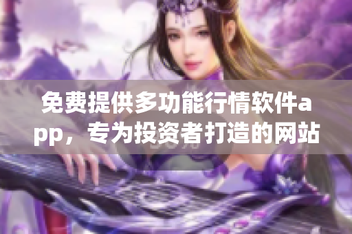 免費提供多功能行情軟件app，專為投資者打造的網站資源