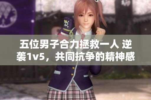 五位男子合力拯救一人 逆襲1v5，共同抗爭的精神感動眾人