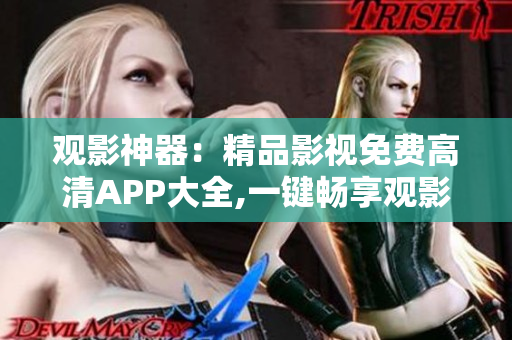觀影神器：精品影視免費高清APP大全,一鍵暢享觀影樂趣