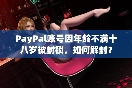 PayPal賬號因年齡不滿十八歲被封鎖，如何解封？