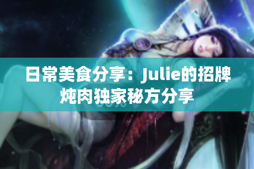 日常美食分享：Julie的招牌燉肉獨家秘方分享