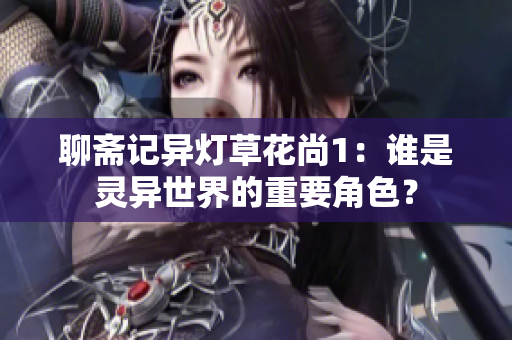 聊齋記異燈草花尚1：誰是靈異世界的重要角色？