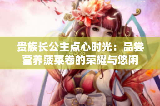 貴族長公主點心時光：品嘗營養菠菜卷的榮耀與悠閑