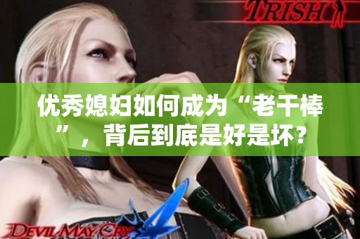 優(yōu)秀媳婦如何成為“老干棒”，背后到底是好是壞？