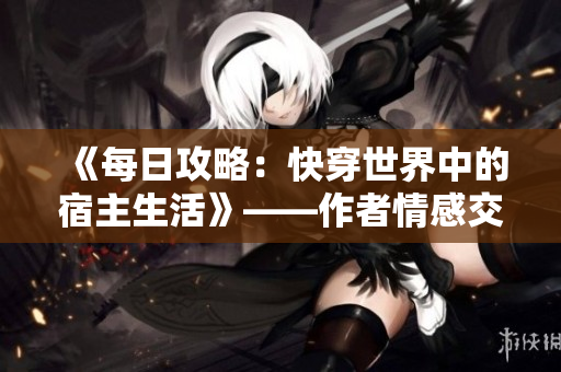 《每日攻略：快穿世界中的宿主生活》——作者情感交織，情節跌宕起伏
