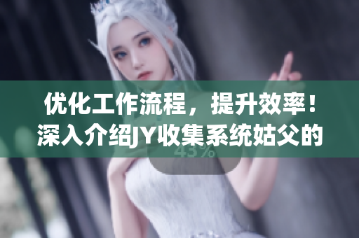 優化工作流程，提升效率！深入介紹JY收集系統姑父的魅力