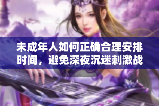未成年人如何正確合理安排時間，避免深夜沉迷刺激戰場