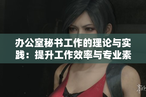 辦公室秘書工作的理論與實踐：提升工作效率與專業素養