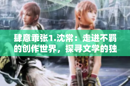 肆意乖張1.沈常：走進不羈的創作世界，探尋文學的獨特魅力