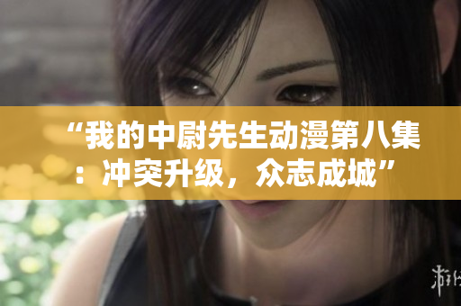 “我的中尉先生動漫第八集：沖突升級，眾志成城”