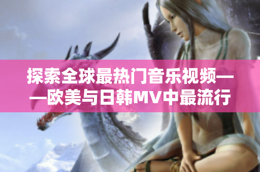 探索全球最熱門音樂視頻——歐美與日韓MV中最流行的一句話