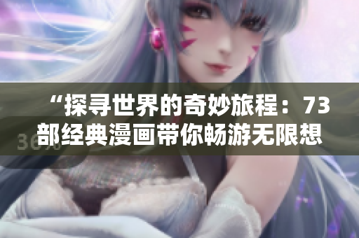 “探尋世界的奇妙旅程：73部經典漫畫帶你暢游無限想象”