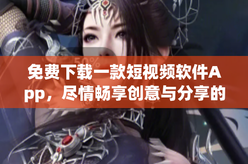 免費下載一款短視頻軟件App，盡情暢享創意與分享的樂趣