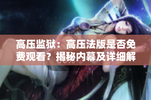 高壓監(jiān)獄：高壓法版是否免費觀看？揭秘內(nèi)幕及詳細解讀！