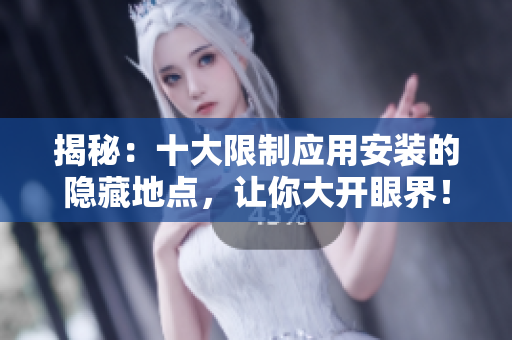 揭秘：十大限制應用安裝的隱藏地點，讓你大開眼界！