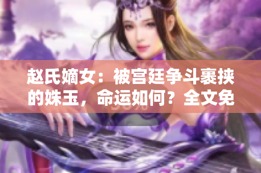 趙氏嫡女：被宮廷爭斗裹挾的姝玉，命運如何？全文免費在線閱讀