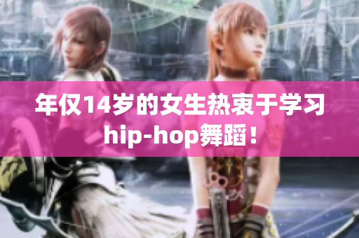 年僅14歲的女生熱衷于學習hip-hop舞蹈！