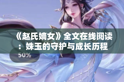 《趙氏嫡女》全文在線閱讀：姝玉的守護與成長歷程