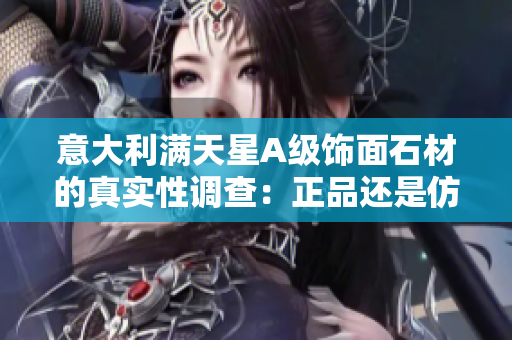 意大利滿天星A級飾面石材的真實性調查：正品還是仿制？