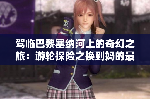 駕臨巴黎塞納河上的奇幻之旅：游輪探險之換到媽的最經典體驗