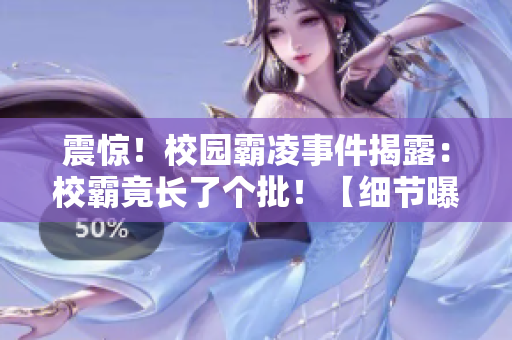震驚！校園霸凌事件揭露：校霸竟長了個批！【細節曝光】