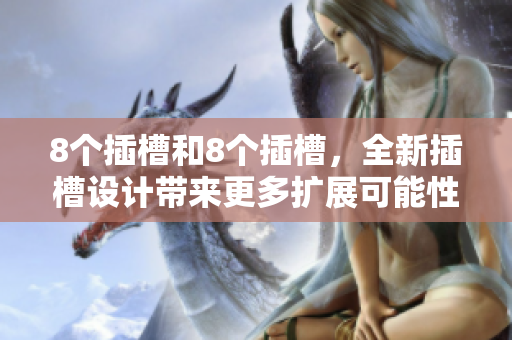 8個插槽和8個插槽，全新插槽設計帶來更多擴展可能性