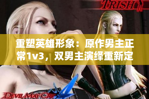 重塑英雄形象：原作男主正常1v3，雙男主演繹重新定義篡位傳承
