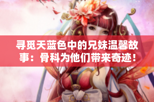 尋覓天藍色中的兄妹溫馨故事：骨科為他們帶來奇跡！