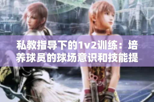 私教指導下的1v2訓練：培養球員的球場意識和技能提升