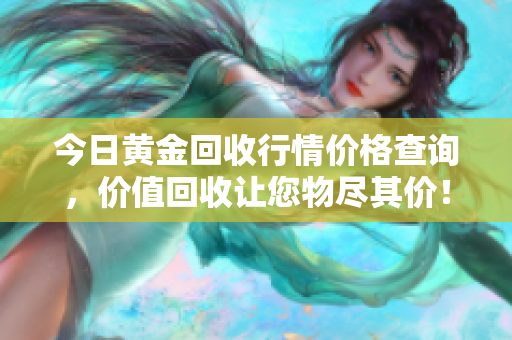 今日黃金回收行情價格查詢，價值回收讓您物盡其價！