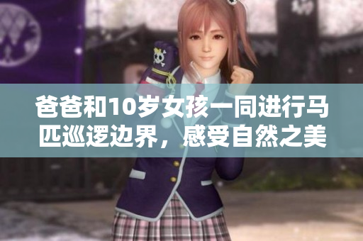 爸爸和10歲女孩一同進行馬匹巡邏邊界，感受自然之美